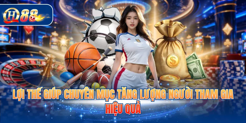 Lợi thế giúp chuyên mục tăng lượng người tham gia hiệu quả