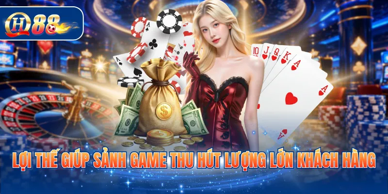 Lợi thế giúp sảnh game thu hút lượng lớn khách hàng