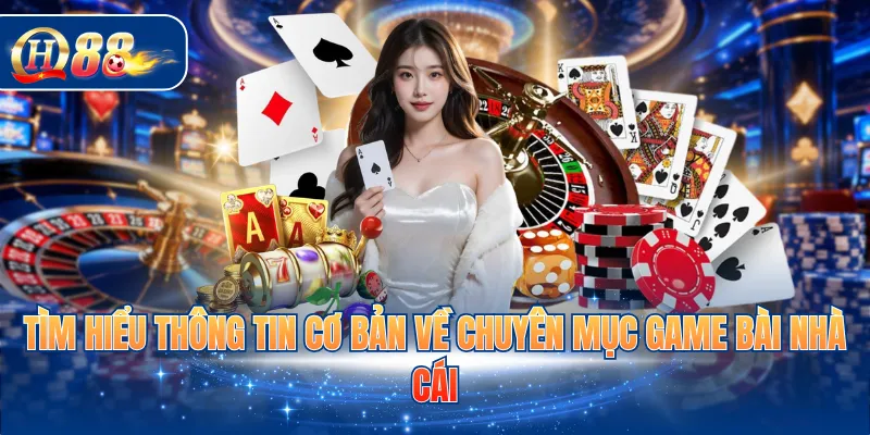 Tìm hiểu thông tin cơ bản về chuyên mục game bài nhà cái