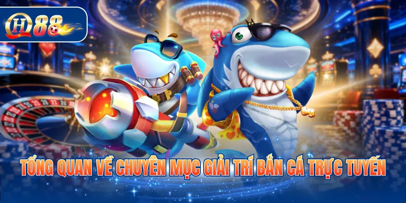 Tổng quan về chuyên mục giải trí bắn cá trực tuyến