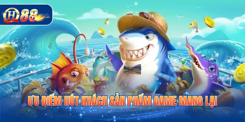 Ưu điểm hút khách sản phẩm game mang lại