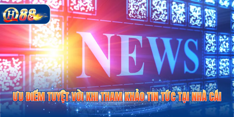 Ưu điểm tuyệt vời khi tham khảo tin tức tại nhà cái